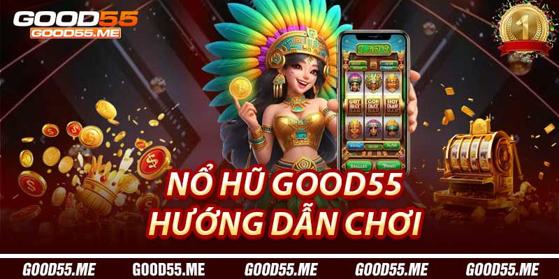 Nổ Hũ Good55: Hướng Dẫn Chơi Hiệu Quả