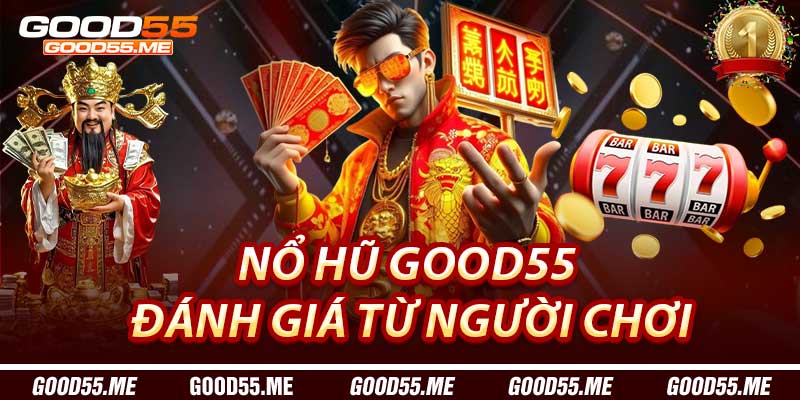 Nổ Hũ Good55: Đánh Giá Từ Người Chơi