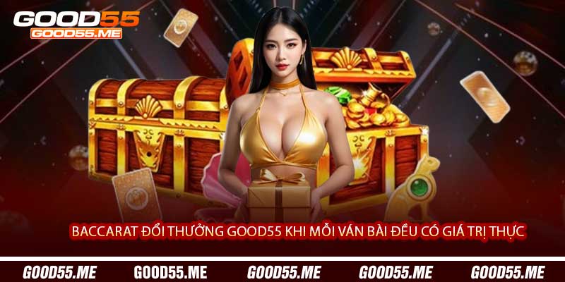 Baccarat Đổi Thưởng Good55 Khi Mỗi Ván Bài Đều Có Giá Trị Thực