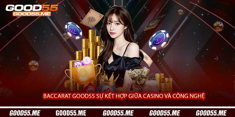 Baccarat Good55 Sự Kết Hợp Giữa Casino Và Công Nghệ