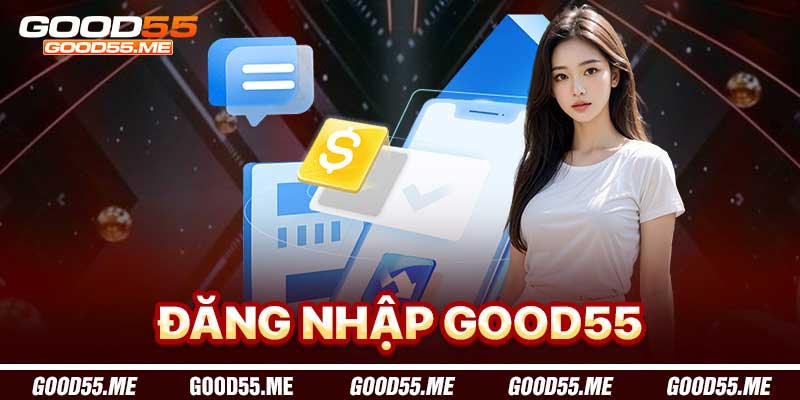 Đăng Nhập Good55 - Truy Cập An Toàn Và Tiện Lợi Tức Khắc
