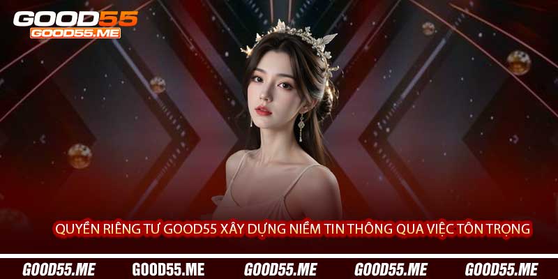 Quyền Riêng Tư Good55 Xây Dựng Niềm Tin Thông Qua Việc Tôn Trọng 
