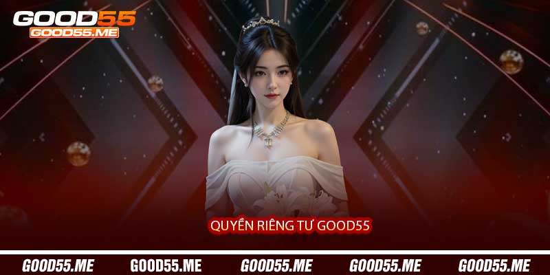 Quyền Riêng Tư Good55 - Cam Kết Bảo Vệ Dữ Liệu Cá Nhân 2027