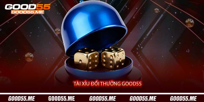 Tài Xỉu Đổi Thưởng Good55 - Cá Cược Xúc Xắc, Phần Thưởng Thực Tế