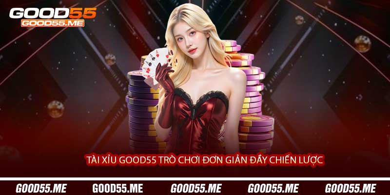 Tài Xỉu Good55 Trò Chơi Đơn Giản Đầy Chiến Lược 